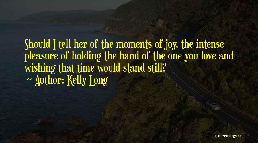 Kelly Long Quotes: Should I Tell Her Of The Moments Of Joy, The Intense Pleasure Of Holding The Hand Of The One You
