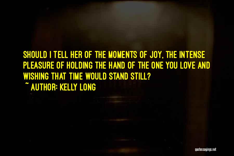 Kelly Long Quotes: Should I Tell Her Of The Moments Of Joy, The Intense Pleasure Of Holding The Hand Of The One You