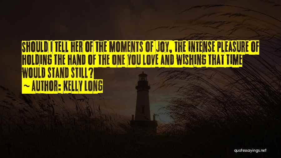 Kelly Long Quotes: Should I Tell Her Of The Moments Of Joy, The Intense Pleasure Of Holding The Hand Of The One You