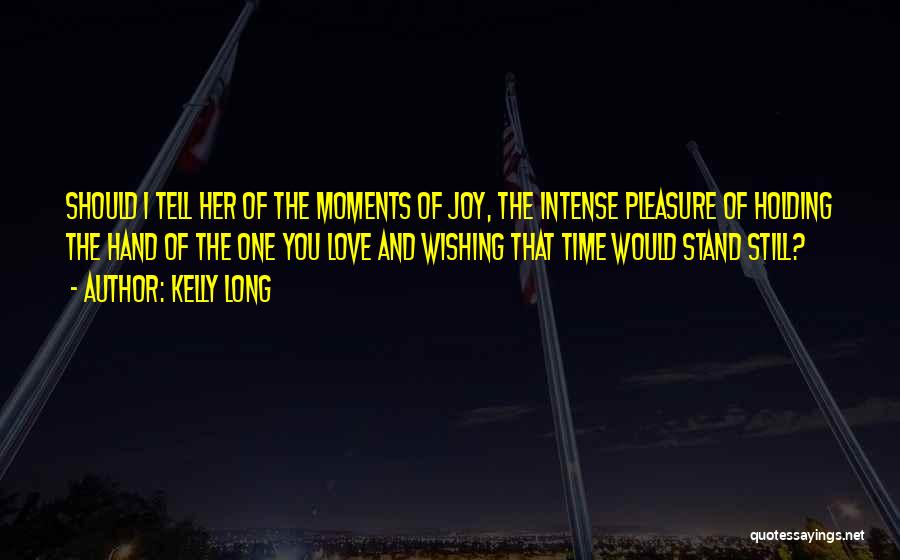 Kelly Long Quotes: Should I Tell Her Of The Moments Of Joy, The Intense Pleasure Of Holding The Hand Of The One You