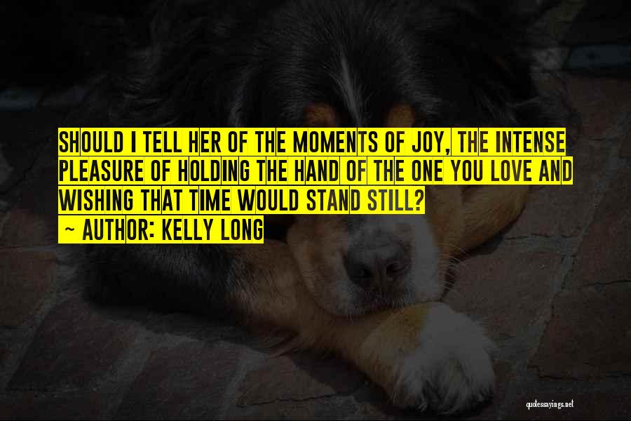 Kelly Long Quotes: Should I Tell Her Of The Moments Of Joy, The Intense Pleasure Of Holding The Hand Of The One You