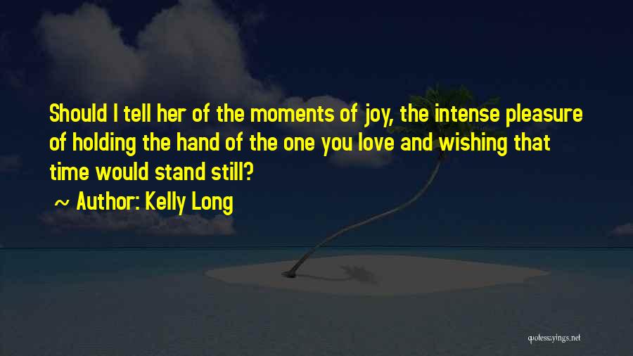 Kelly Long Quotes: Should I Tell Her Of The Moments Of Joy, The Intense Pleasure Of Holding The Hand Of The One You