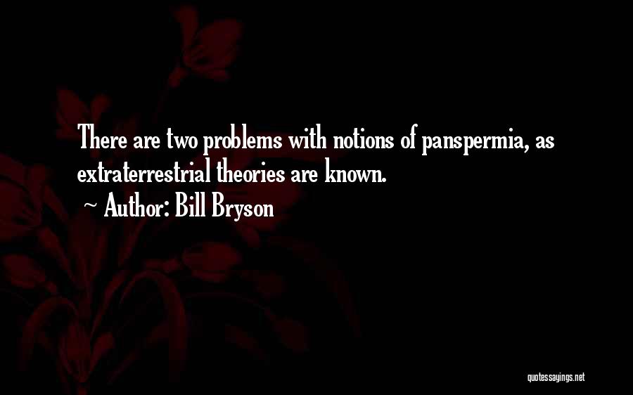 Bill Bryson Quotes: There Are Two Problems With Notions Of Panspermia, As Extraterrestrial Theories Are Known.