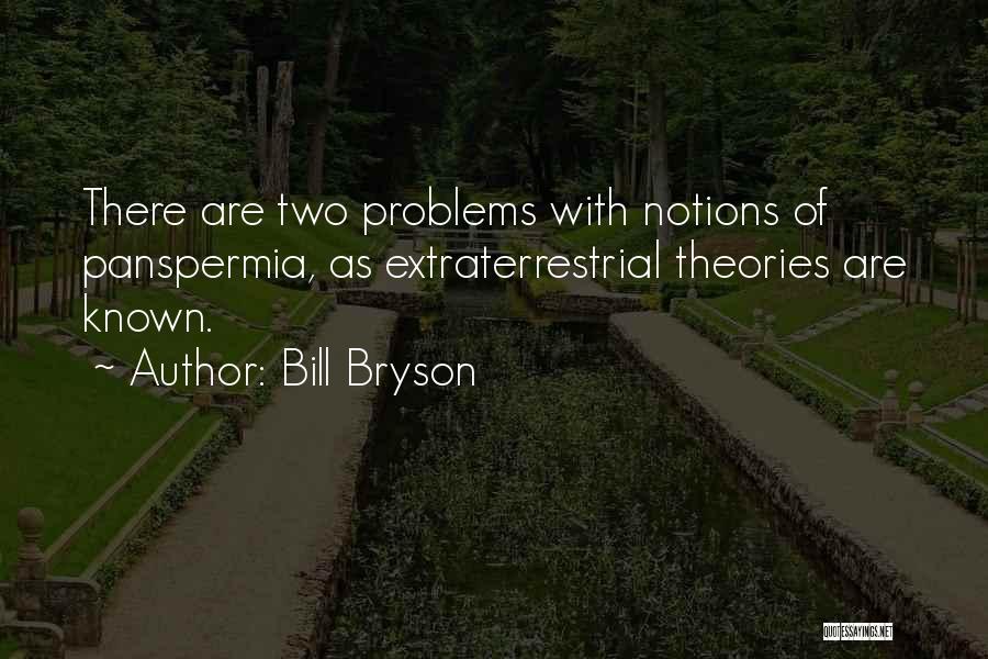 Bill Bryson Quotes: There Are Two Problems With Notions Of Panspermia, As Extraterrestrial Theories Are Known.