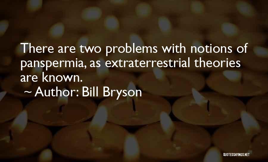 Bill Bryson Quotes: There Are Two Problems With Notions Of Panspermia, As Extraterrestrial Theories Are Known.