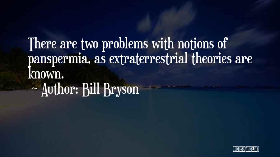 Bill Bryson Quotes: There Are Two Problems With Notions Of Panspermia, As Extraterrestrial Theories Are Known.