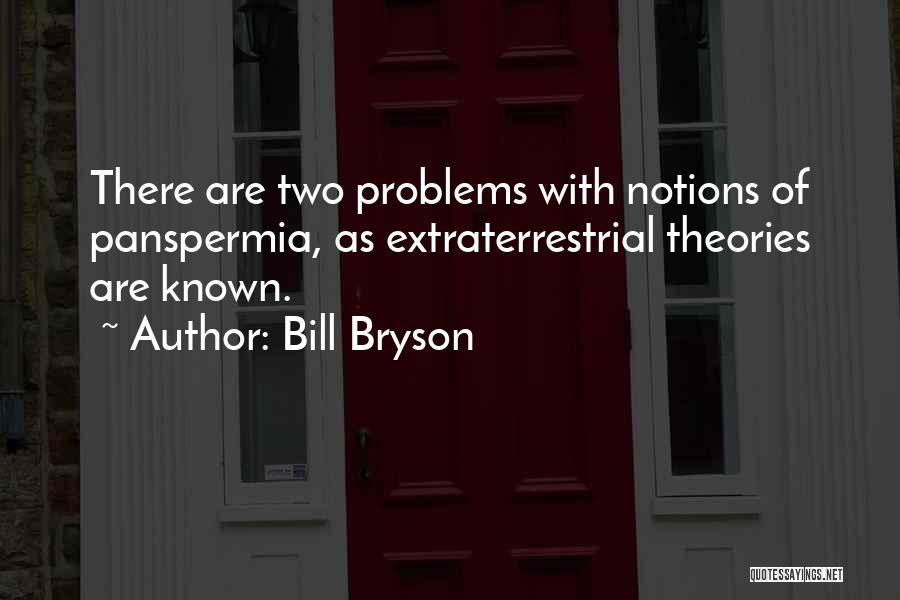 Bill Bryson Quotes: There Are Two Problems With Notions Of Panspermia, As Extraterrestrial Theories Are Known.