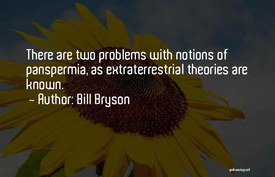 Bill Bryson Quotes: There Are Two Problems With Notions Of Panspermia, As Extraterrestrial Theories Are Known.