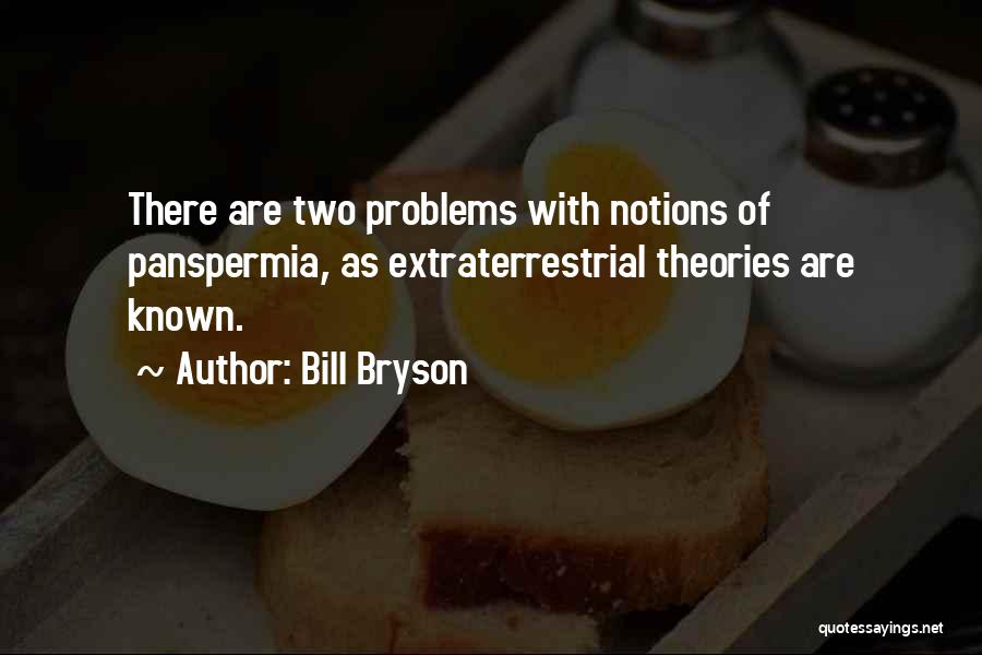 Bill Bryson Quotes: There Are Two Problems With Notions Of Panspermia, As Extraterrestrial Theories Are Known.