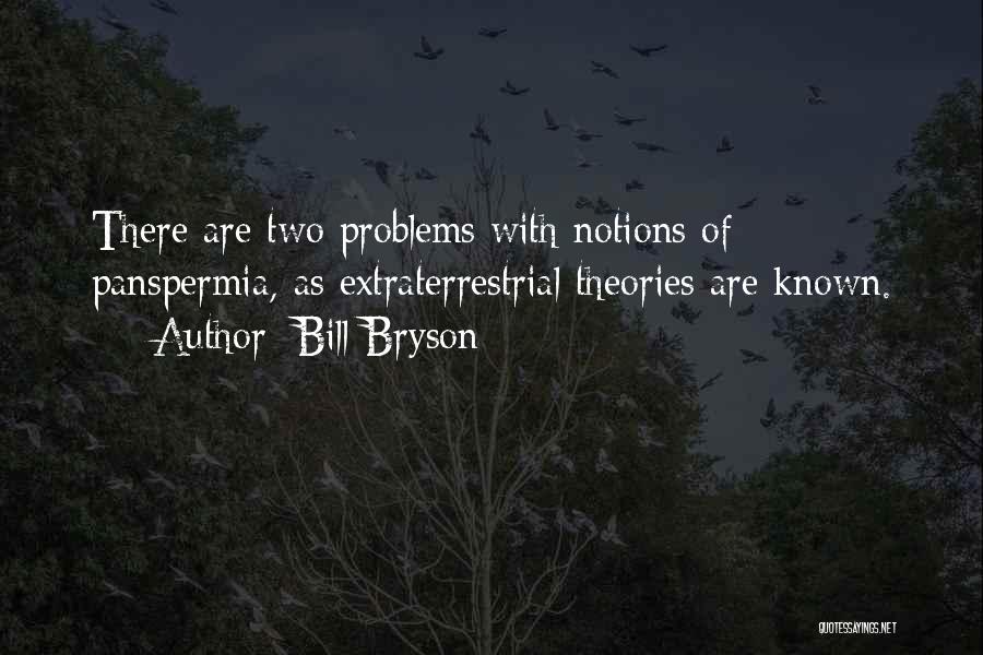 Bill Bryson Quotes: There Are Two Problems With Notions Of Panspermia, As Extraterrestrial Theories Are Known.