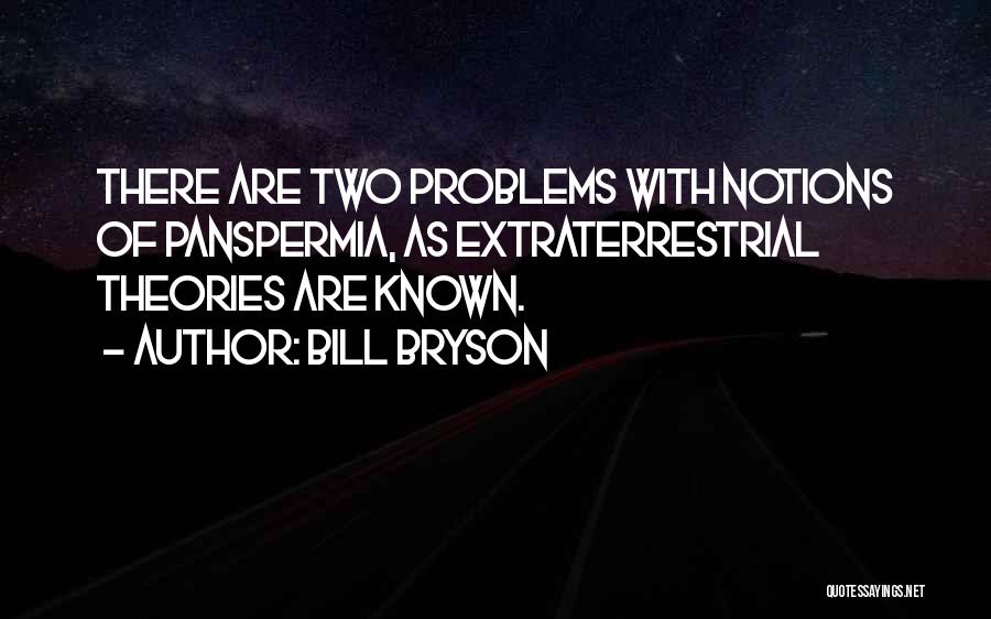 Bill Bryson Quotes: There Are Two Problems With Notions Of Panspermia, As Extraterrestrial Theories Are Known.