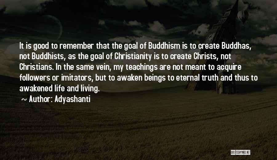 Adyashanti Quotes: It Is Good To Remember That The Goal Of Buddhism Is To Create Buddhas, Not Buddhists, As The Goal Of