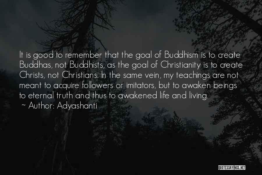 Adyashanti Quotes: It Is Good To Remember That The Goal Of Buddhism Is To Create Buddhas, Not Buddhists, As The Goal Of