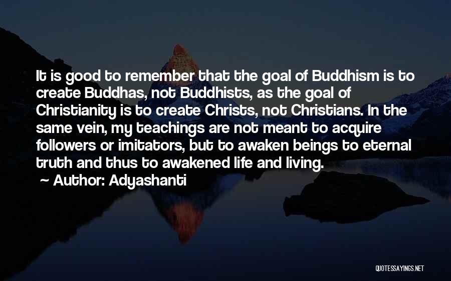 Adyashanti Quotes: It Is Good To Remember That The Goal Of Buddhism Is To Create Buddhas, Not Buddhists, As The Goal Of