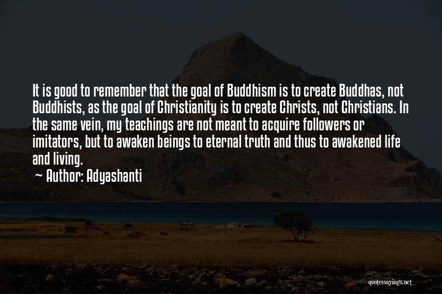 Adyashanti Quotes: It Is Good To Remember That The Goal Of Buddhism Is To Create Buddhas, Not Buddhists, As The Goal Of