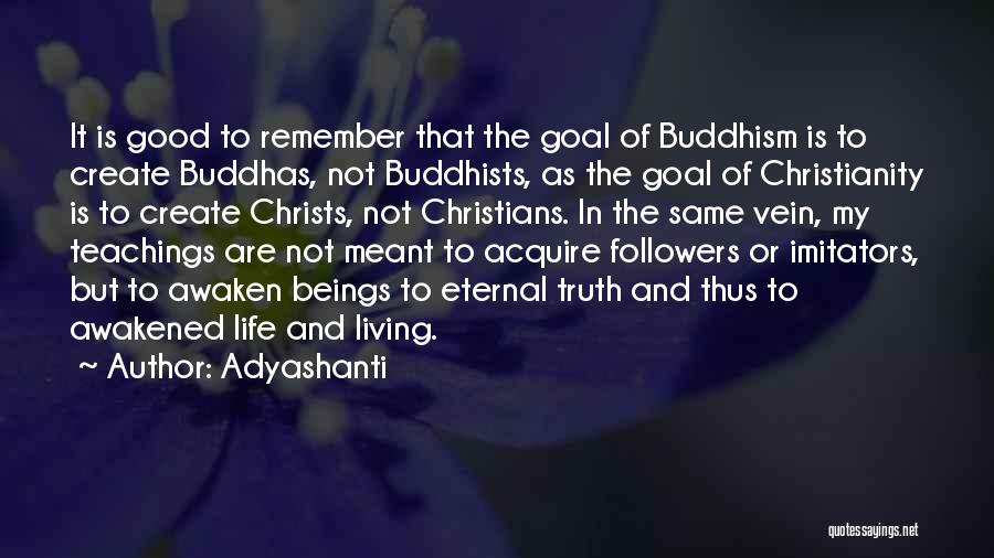 Adyashanti Quotes: It Is Good To Remember That The Goal Of Buddhism Is To Create Buddhas, Not Buddhists, As The Goal Of