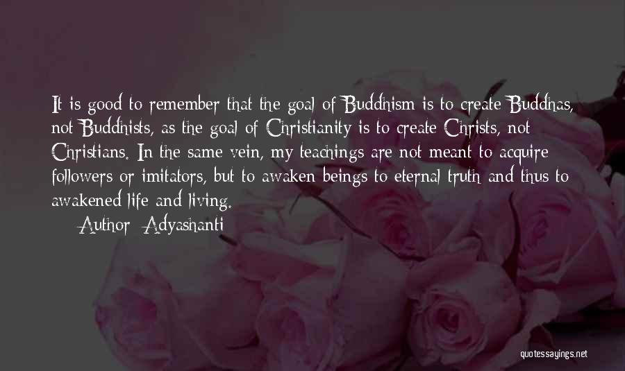 Adyashanti Quotes: It Is Good To Remember That The Goal Of Buddhism Is To Create Buddhas, Not Buddhists, As The Goal Of