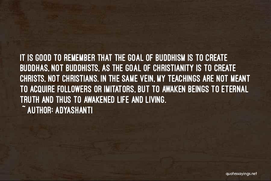 Adyashanti Quotes: It Is Good To Remember That The Goal Of Buddhism Is To Create Buddhas, Not Buddhists, As The Goal Of