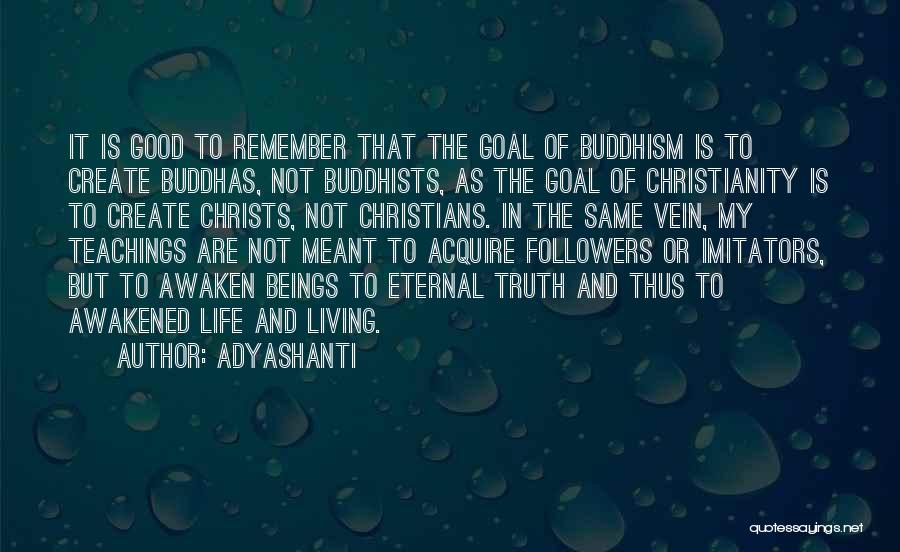 Adyashanti Quotes: It Is Good To Remember That The Goal Of Buddhism Is To Create Buddhas, Not Buddhists, As The Goal Of