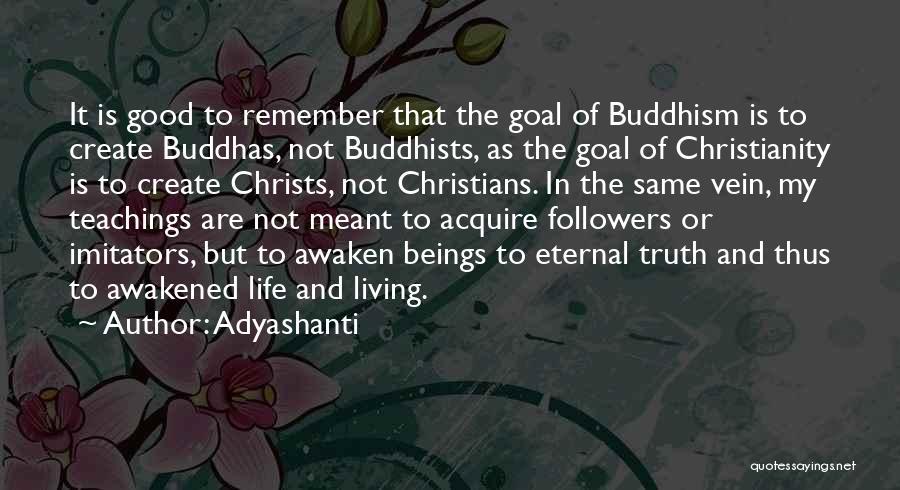 Adyashanti Quotes: It Is Good To Remember That The Goal Of Buddhism Is To Create Buddhas, Not Buddhists, As The Goal Of