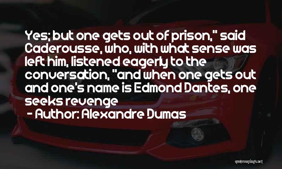 Alexandre Dumas Quotes: Yes; But One Gets Out Of Prison, Said Caderousse, Who, With What Sense Was Left Him, Listened Eagerly To The