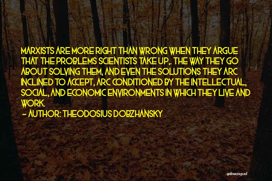 Theodosius Dobzhansky Quotes: Marxists Are More Right Than Wrong When They Argue That The Problems Scientists Take Up,. The Way They Go About