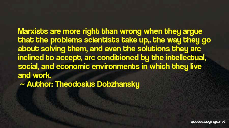 Theodosius Dobzhansky Quotes: Marxists Are More Right Than Wrong When They Argue That The Problems Scientists Take Up,. The Way They Go About