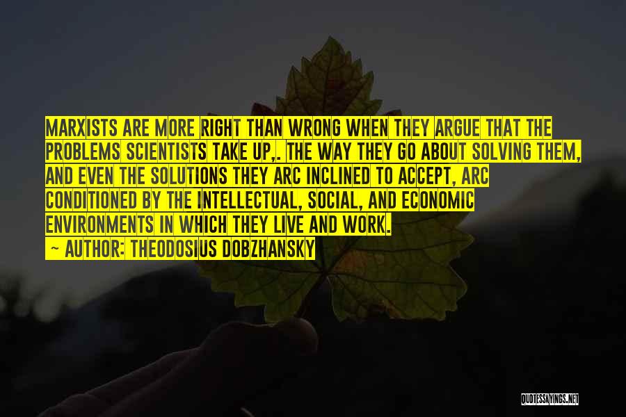 Theodosius Dobzhansky Quotes: Marxists Are More Right Than Wrong When They Argue That The Problems Scientists Take Up,. The Way They Go About