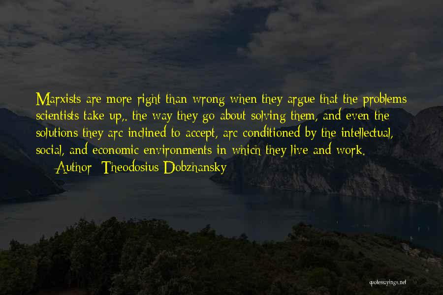 Theodosius Dobzhansky Quotes: Marxists Are More Right Than Wrong When They Argue That The Problems Scientists Take Up,. The Way They Go About