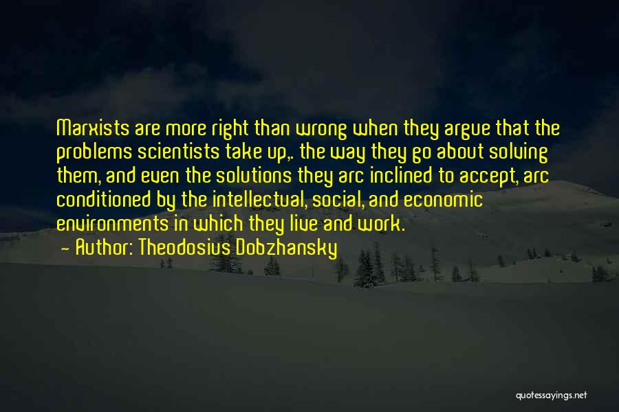 Theodosius Dobzhansky Quotes: Marxists Are More Right Than Wrong When They Argue That The Problems Scientists Take Up,. The Way They Go About