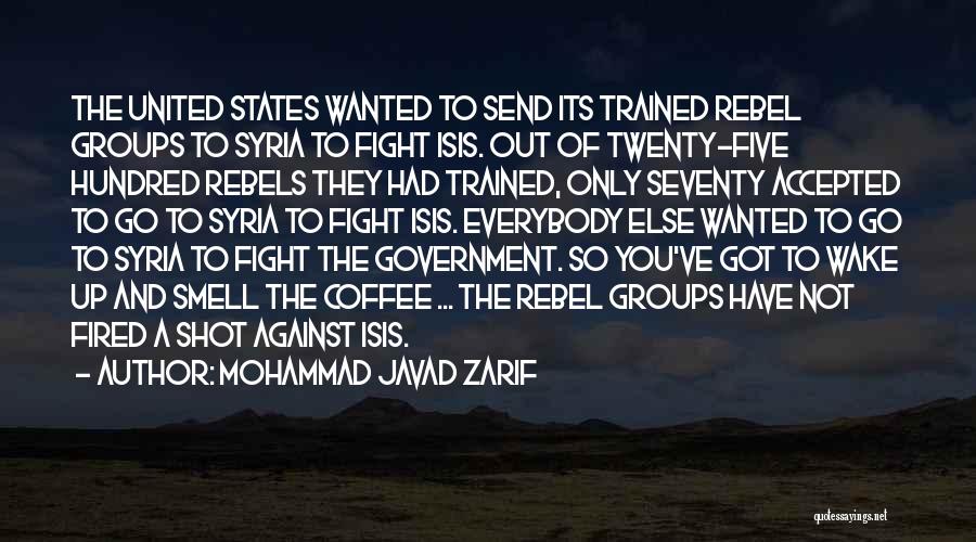 Mohammad Javad Zarif Quotes: The United States Wanted To Send Its Trained Rebel Groups To Syria To Fight Isis. Out Of Twenty-five Hundred Rebels