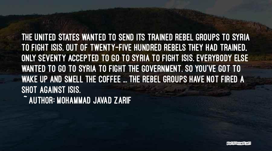 Mohammad Javad Zarif Quotes: The United States Wanted To Send Its Trained Rebel Groups To Syria To Fight Isis. Out Of Twenty-five Hundred Rebels