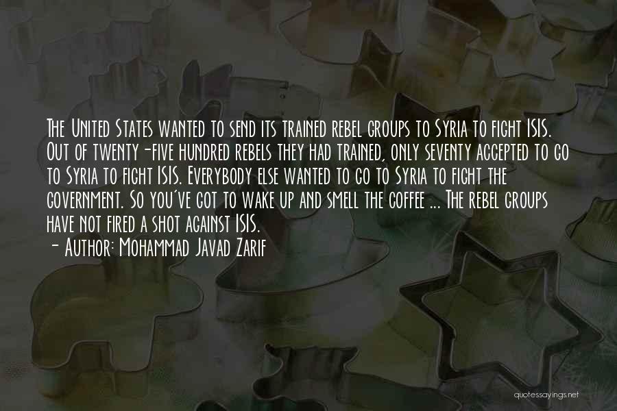 Mohammad Javad Zarif Quotes: The United States Wanted To Send Its Trained Rebel Groups To Syria To Fight Isis. Out Of Twenty-five Hundred Rebels