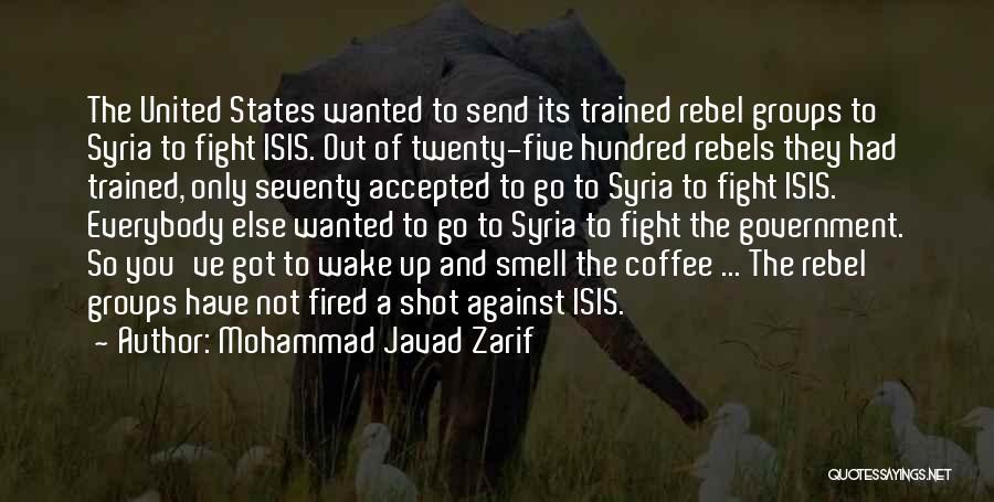 Mohammad Javad Zarif Quotes: The United States Wanted To Send Its Trained Rebel Groups To Syria To Fight Isis. Out Of Twenty-five Hundred Rebels