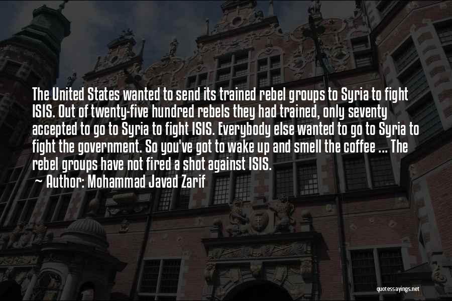 Mohammad Javad Zarif Quotes: The United States Wanted To Send Its Trained Rebel Groups To Syria To Fight Isis. Out Of Twenty-five Hundred Rebels