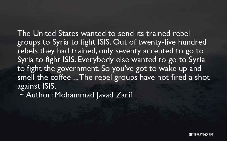 Mohammad Javad Zarif Quotes: The United States Wanted To Send Its Trained Rebel Groups To Syria To Fight Isis. Out Of Twenty-five Hundred Rebels