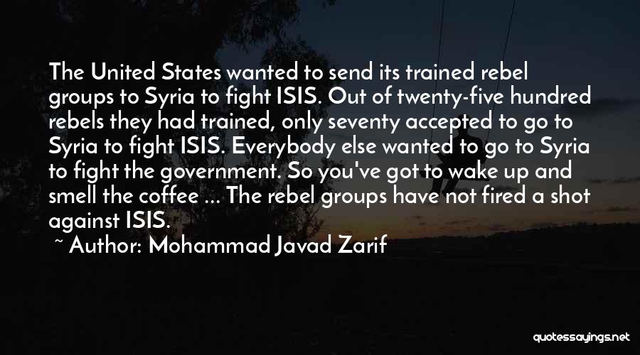 Mohammad Javad Zarif Quotes: The United States Wanted To Send Its Trained Rebel Groups To Syria To Fight Isis. Out Of Twenty-five Hundred Rebels