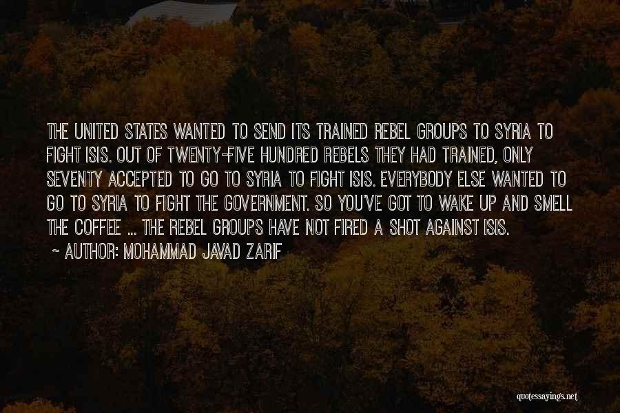 Mohammad Javad Zarif Quotes: The United States Wanted To Send Its Trained Rebel Groups To Syria To Fight Isis. Out Of Twenty-five Hundred Rebels