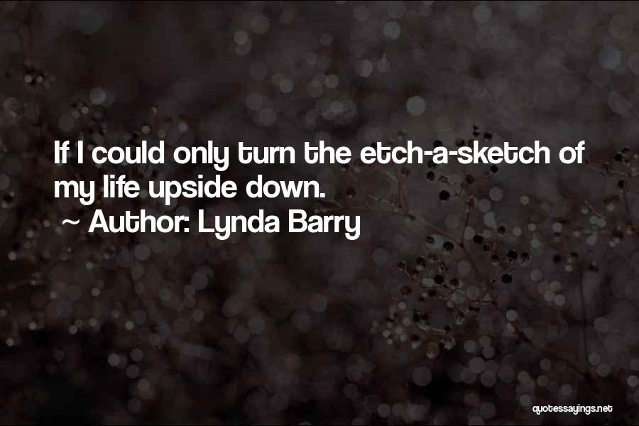 Lynda Barry Quotes: If I Could Only Turn The Etch-a-sketch Of My Life Upside Down.