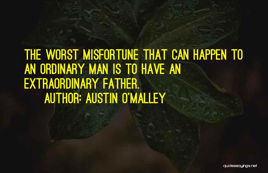 Austin O'Malley Quotes: The Worst Misfortune That Can Happen To An Ordinary Man Is To Have An Extraordinary Father.