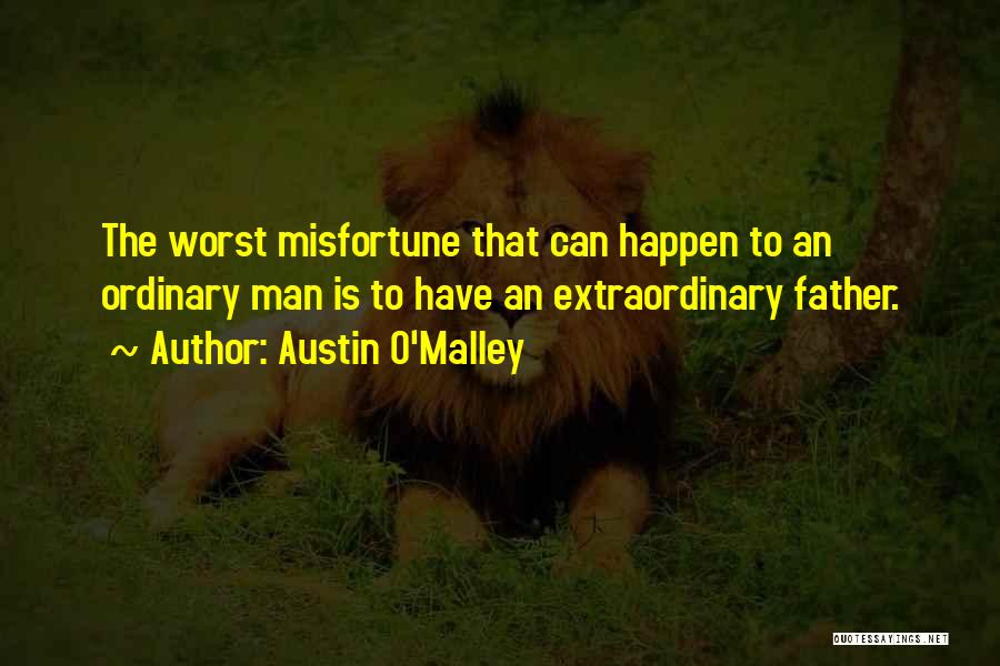 Austin O'Malley Quotes: The Worst Misfortune That Can Happen To An Ordinary Man Is To Have An Extraordinary Father.