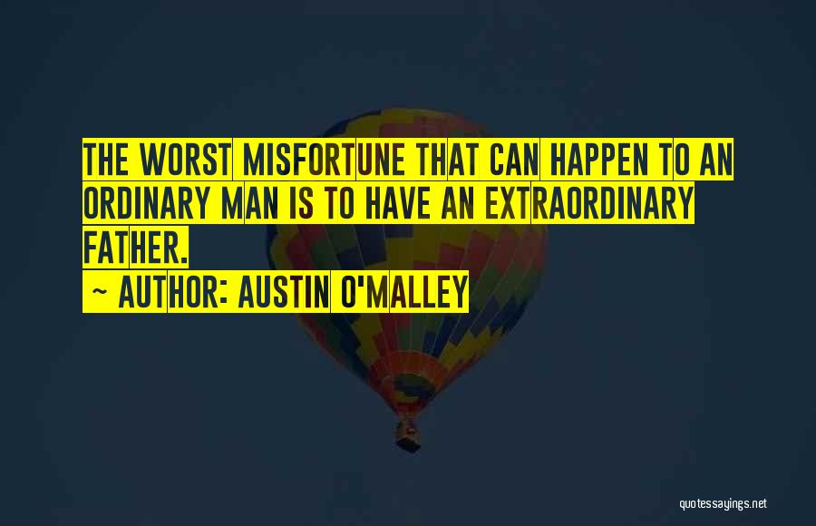 Austin O'Malley Quotes: The Worst Misfortune That Can Happen To An Ordinary Man Is To Have An Extraordinary Father.