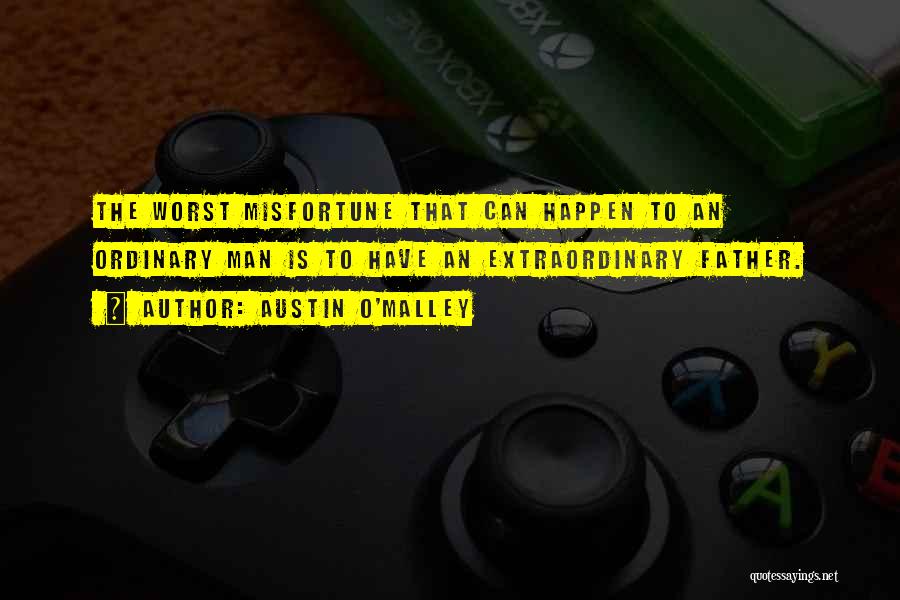 Austin O'Malley Quotes: The Worst Misfortune That Can Happen To An Ordinary Man Is To Have An Extraordinary Father.