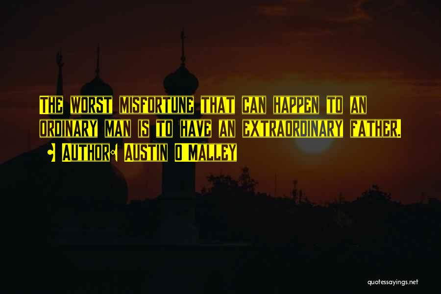 Austin O'Malley Quotes: The Worst Misfortune That Can Happen To An Ordinary Man Is To Have An Extraordinary Father.