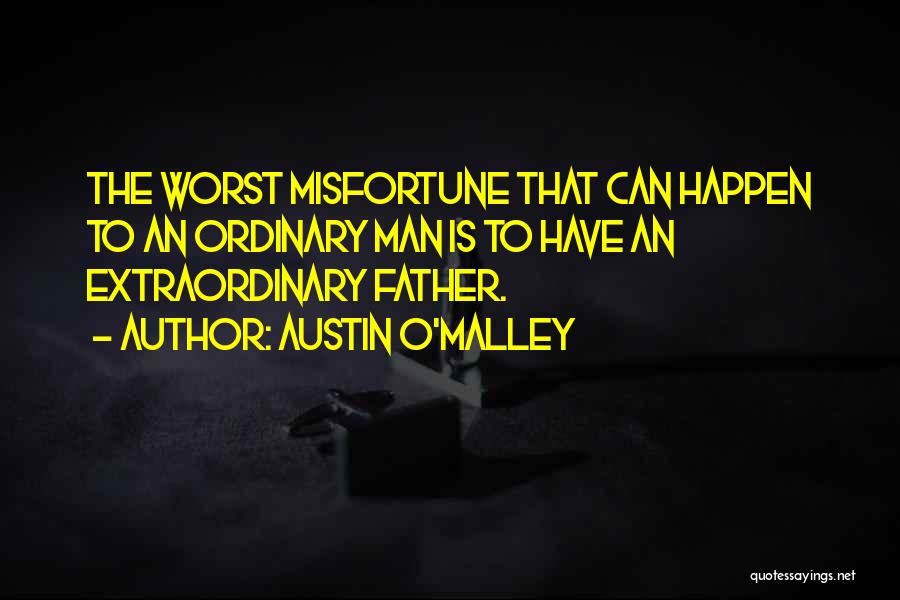 Austin O'Malley Quotes: The Worst Misfortune That Can Happen To An Ordinary Man Is To Have An Extraordinary Father.