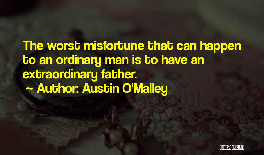 Austin O'Malley Quotes: The Worst Misfortune That Can Happen To An Ordinary Man Is To Have An Extraordinary Father.