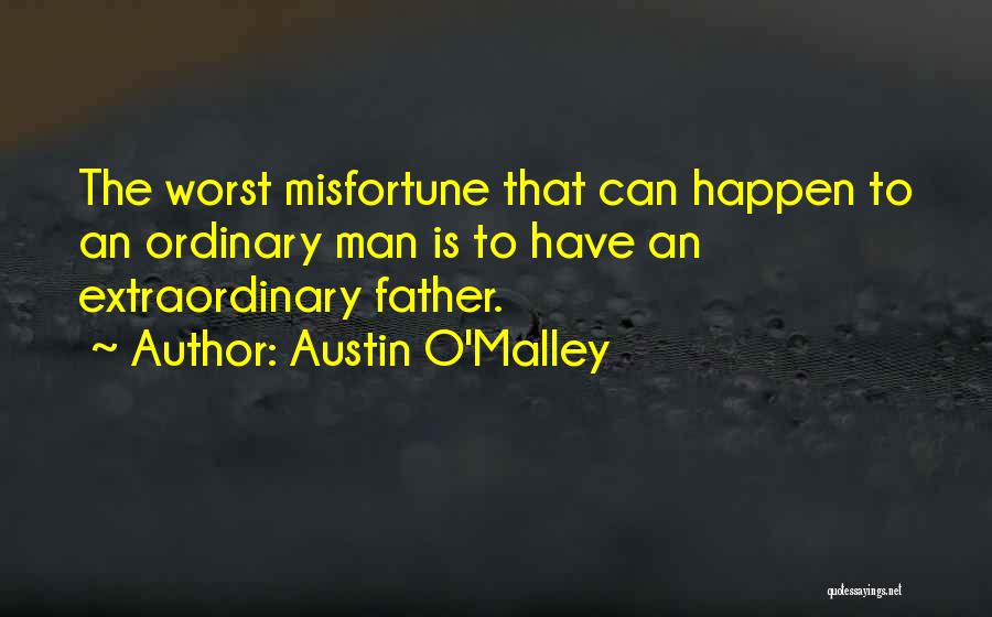 Austin O'Malley Quotes: The Worst Misfortune That Can Happen To An Ordinary Man Is To Have An Extraordinary Father.