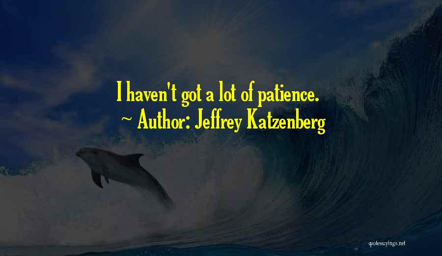 Jeffrey Katzenberg Quotes: I Haven't Got A Lot Of Patience.