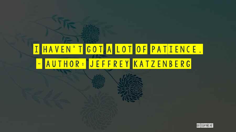 Jeffrey Katzenberg Quotes: I Haven't Got A Lot Of Patience.