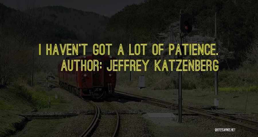Jeffrey Katzenberg Quotes: I Haven't Got A Lot Of Patience.
